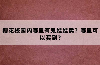 樱花校园内哪里有鬼娃娃卖？哪里可以买到？