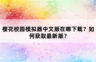 樱花校园模拟器中文版在哪下载？如何获取最新版？