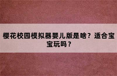 樱花校园模拟器婴儿版是啥？适合宝宝玩吗？