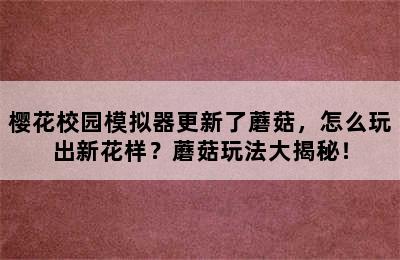 樱花校园模拟器更新了蘑菇，怎么玩出新花样？蘑菇玩法大揭秘！