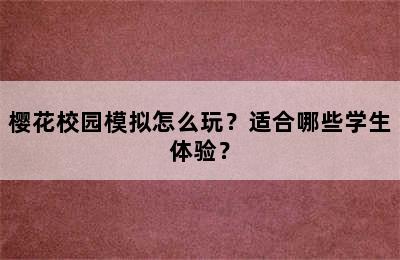 樱花校园模拟怎么玩？适合哪些学生体验？