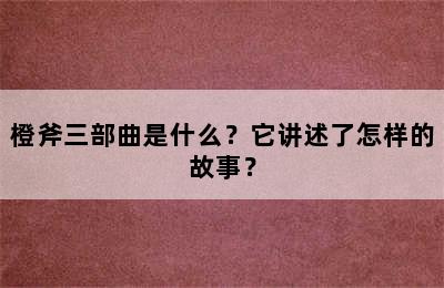 橙斧三部曲是什么？它讲述了怎样的故事？