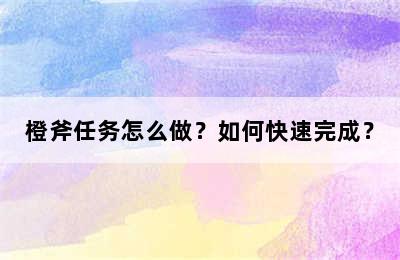 橙斧任务怎么做？如何快速完成？