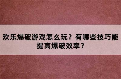 欢乐爆破游戏怎么玩？有哪些技巧能提高爆破效率？