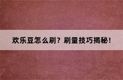 欢乐豆怎么刷？刷量技巧揭秘！