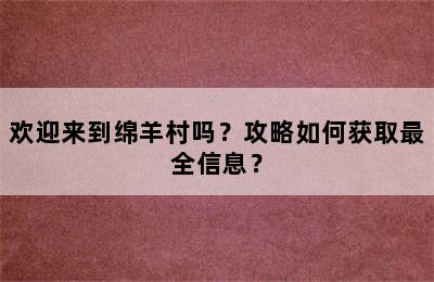 欢迎来到绵羊村吗？攻略如何获取最全信息？