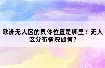 欧洲无人区的具体位置是哪里？无人区分布情况如何？