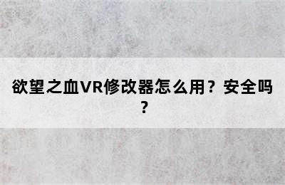 欲望之血VR修改器怎么用？安全吗？