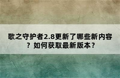 歌之守护者2.8更新了哪些新内容？如何获取最新版本？