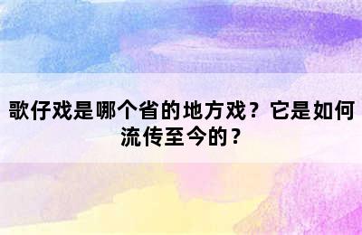 歌仔戏是哪个省的地方戏？它是如何流传至今的？