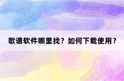 歌谱软件哪里找？如何下载使用？