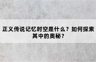 正义传说记忆时空是什么？如何探索其中的奥秘？