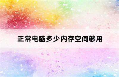 正常电脑多少内存空间够用