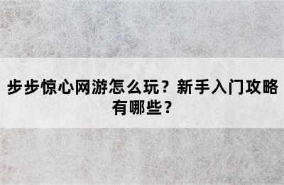 步步惊心网游怎么玩？新手入门攻略有哪些？