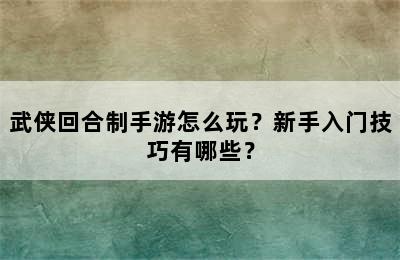 武侠回合制手游怎么玩？新手入门技巧有哪些？