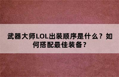 武器大师LOL出装顺序是什么？如何搭配最佳装备？