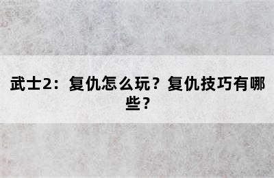 武士2：复仇怎么玩？复仇技巧有哪些？