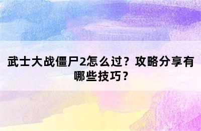 武士大战僵尸2怎么过？攻略分享有哪些技巧？