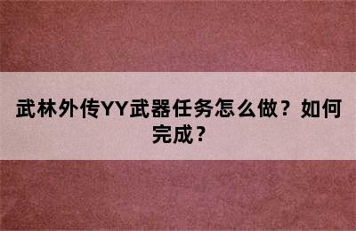 武林外传YY武器任务怎么做？如何完成？