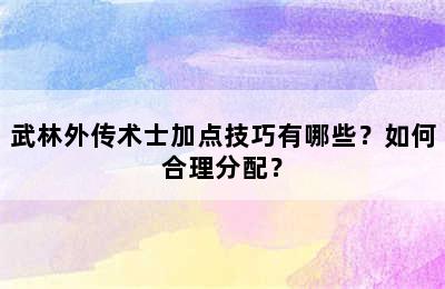 武林外传术士加点技巧有哪些？如何合理分配？