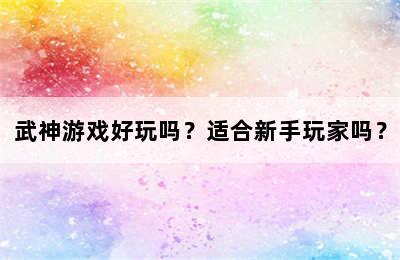 武神游戏好玩吗？适合新手玩家吗？