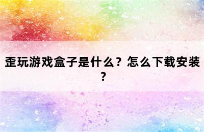 歪玩游戏盒子是什么？怎么下载安装？