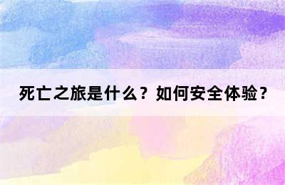 死亡之旅是什么？如何安全体验？