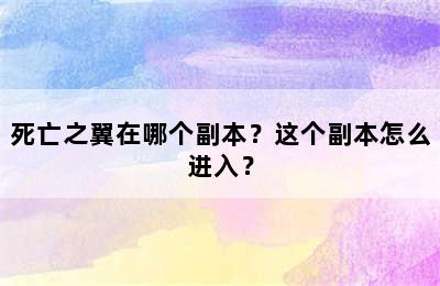 死亡之翼在哪个副本？这个副本怎么进入？