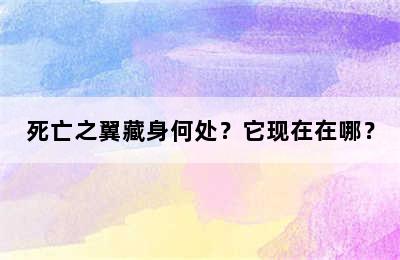 死亡之翼藏身何处？它现在在哪？