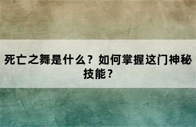 死亡之舞是什么？如何掌握这门神秘技能？