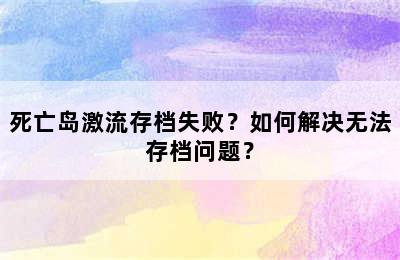 死亡岛激流存档失败？如何解决无法存档问题？