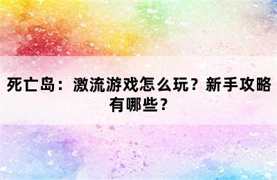 死亡岛：激流游戏怎么玩？新手攻略有哪些？