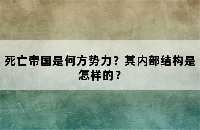 死亡帝国是何方势力？其内部结构是怎样的？