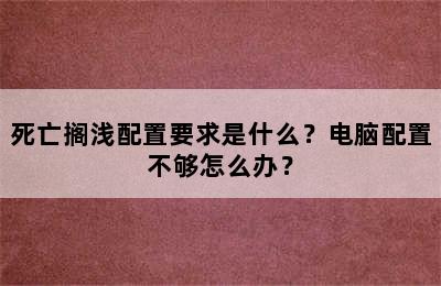 死亡搁浅配置要求是什么？电脑配置不够怎么办？