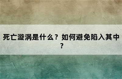 死亡漩涡是什么？如何避免陷入其中？