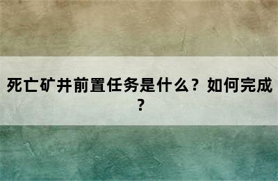 死亡矿井前置任务是什么？如何完成？