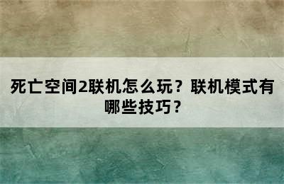 死亡空间2联机怎么玩？联机模式有哪些技巧？