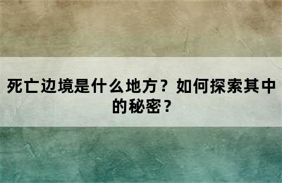 死亡边境是什么地方？如何探索其中的秘密？