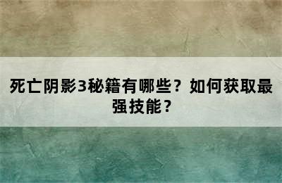 死亡阴影3秘籍有哪些？如何获取最强技能？