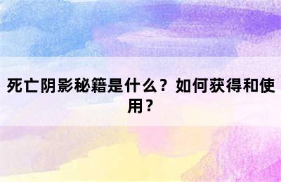 死亡阴影秘籍是什么？如何获得和使用？