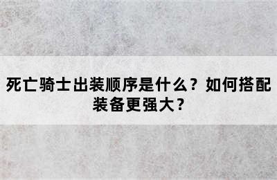 死亡骑士出装顺序是什么？如何搭配装备更强大？