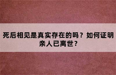 死后相见是真实存在的吗？如何证明亲人已离世？