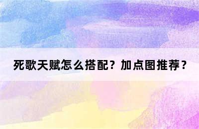 死歌天赋怎么搭配？加点图推荐？