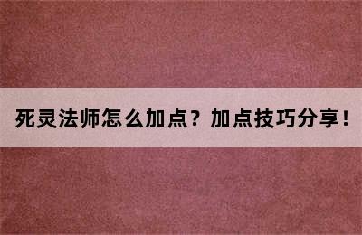 死灵法师怎么加点？加点技巧分享！