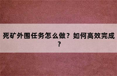 死矿外围任务怎么做？如何高效完成？