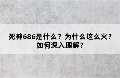 死神686是什么？为什么这么火？如何深入理解？