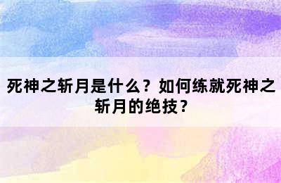 死神之斩月是什么？如何练就死神之斩月的绝技？