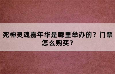 死神灵魂嘉年华是哪里举办的？门票怎么购买？