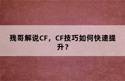 残哥解说CF，CF技巧如何快速提升？