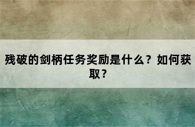 残破的剑柄任务奖励是什么？如何获取？